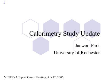 1 Calorimetry Study Update Jaewon Park University of Rochester MINERvA/Jupiter Group Meeting, Apr 12, 2006.