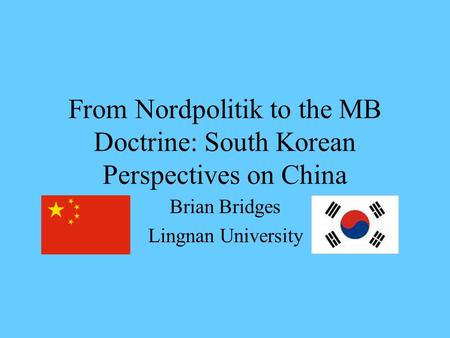 From Nordpolitik to the MB Doctrine: South Korean Perspectives on China Brian Bridges Lingnan University.