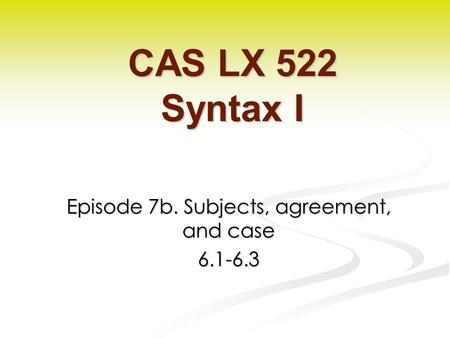 Episode 7b. Subjects, agreement, and case 6.1-6.3 CAS LX 522 Syntax I.