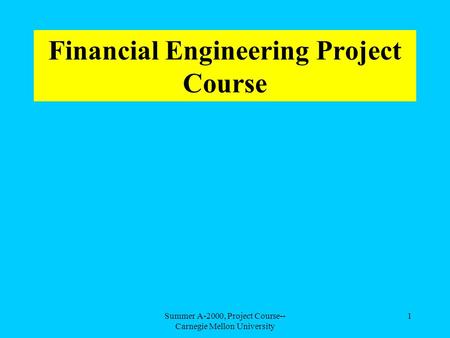 Summer A-2000, Project Course-- Carnegie Mellon University 1 Financial Engineering Project Course.