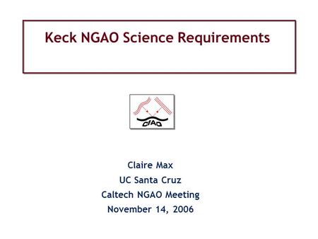 Keck NGAO Science Requirements Claire Max UC Santa Cruz Caltech NGAO Meeting November 14, 2006.