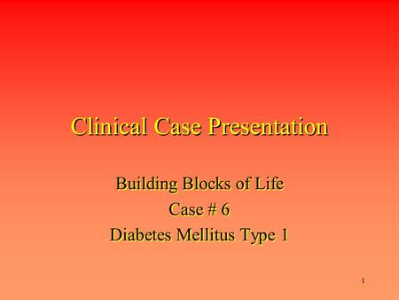 1 Clinical Case Presentation Building Blocks of Life Case # 6 Diabetes Mellitus Type 1 Building Blocks of Life Case # 6 Diabetes Mellitus Type 1.