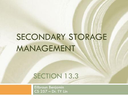 SECTION 13.3 Eilbroun Benjamin CS 257 – Dr. TY Lin SECONDARY STORAGE MANAGEMENT.