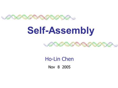 Self-Assembly Ho-Lin Chen Nov 8 2005. 2 Self-Assembly is the process by which simple objects autonomously assemble into complexes. Geometry, dynamics,