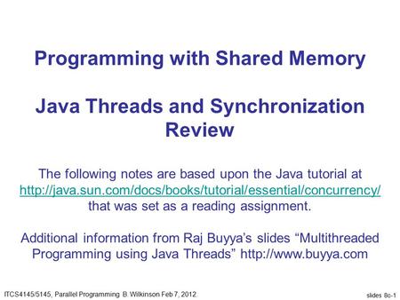 Slides 8c-1 Programming with Shared Memory Java Threads and Synchronization Review The following notes are based upon the Java tutorial at