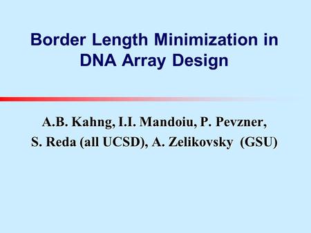 Border Length Minimization in DNA Array Design A.B. Kahng, I.I. Mandoiu, P. Pevzner, S. Reda (all UCSD), A. Zelikovsky (GSU)