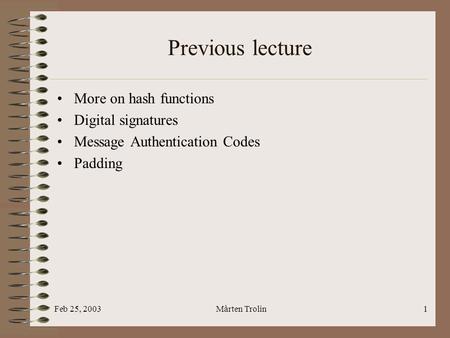Feb 25, 2003Mårten Trolin1 Previous lecture More on hash functions Digital signatures Message Authentication Codes Padding.