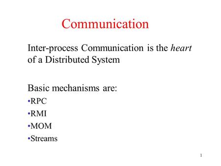 1 Communication Inter-process Communication is the heart of a Distributed System Basic mechanisms are: RPC RMI MOM Streams.