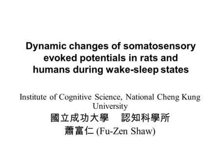 Dynamic changes of somatosensory evoked potentials in rats and humans during wake-sleep states Institute of Cognitive Science, National Cheng Kung University.