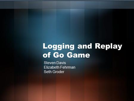 Logging and Replay of Go Game Steven Davis Elizabeth Fehrman Seth Groder.