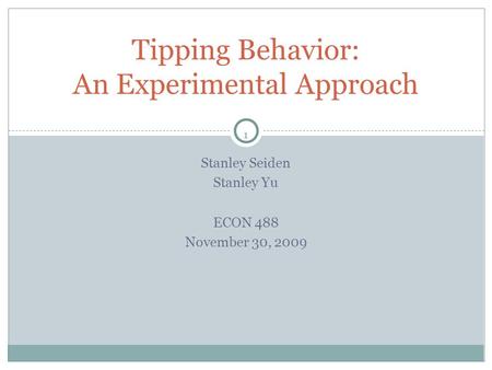 1 Stanley Seiden Stanley Yu ECON 488 November 30, 2009 Tipping Behavior: An Experimental Approach.