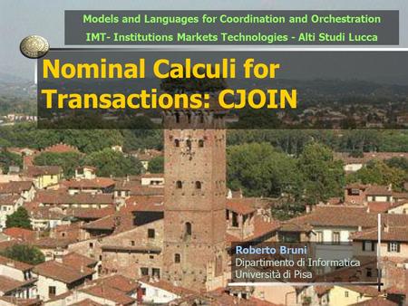 1 Nominal Calculi for Transactions: CJOIN Roberto Bruni Dipartimento di Informatica Università di Pisa Models and Languages for Coordination and Orchestration.