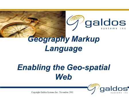 Nov. 2001 Copyright Galdos Systems Inc. November 2001 Geography Markup Language Enabling the Geo-spatial Web.