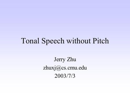 Tonal Speech without Pitch Jerry Zhu 2003/7/3.
