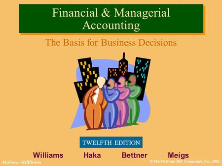 © The McGraw-Hill Companies, Inc., 2002 McGraw-Hill/Irwin Financial & Managerial Accounting The Basis for Business Decisions TWELFTH EDITION Williams Haka.