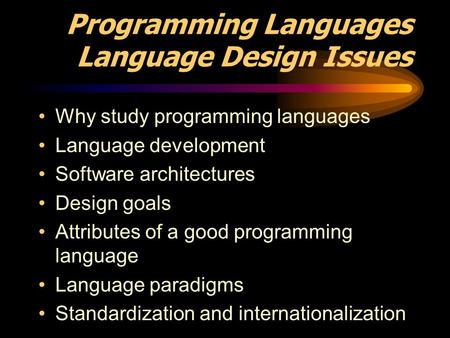 Programming Languages Language Design Issues Why study programming languages Language development Software architectures Design goals Attributes of a good.