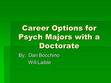 Career Options for Psych Majors with a Doctorate By: Dan Bocchino Will Laible Will Laible.