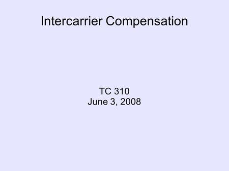 Intercarrier Compensation TC 310 June 3, 2008. Basic Concepts Originating Terminating Calling-Party's-Network-Pays (CPNP)‏ Bill-and-Keep Reciprocal Compensation.