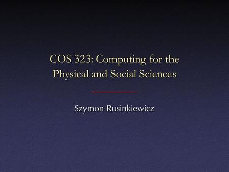 COS 323: Computing for the Physical and Social Sciences Szymon Rusinkiewicz.