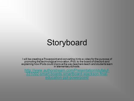 Storyboard I will be creating a Powerpoint and converting it into a video for the purpose of promoting the technological innovation, iPod, to the board.