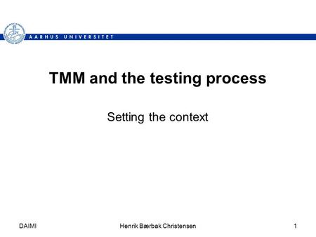 DAIMIHenrik Bærbak Christensen1 TMM and the testing process Setting the context.