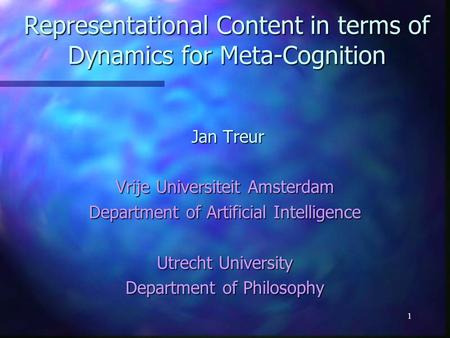 1 Representational Content in terms of Dynamics for Meta-Cognition Jan Treur Jan Treur Vrije Universiteit Amsterdam Department of Artificial Intelligence.