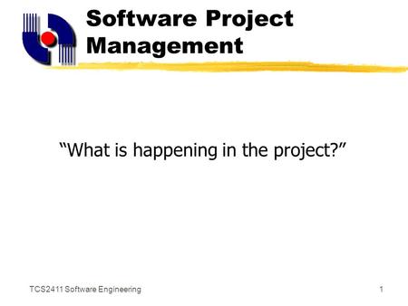 TCS2411 Software Engineering1 Software Project Management “What is happening in the project?”