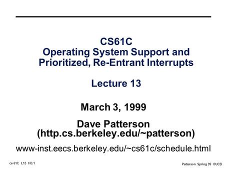 Cs 61C L13 I/O.1 Patterson Spring 99 ©UCB CS61C Operating System Support and Prioritized, Re-Entrant Interrupts Lecture 13 March 3, 1999 Dave Patterson.