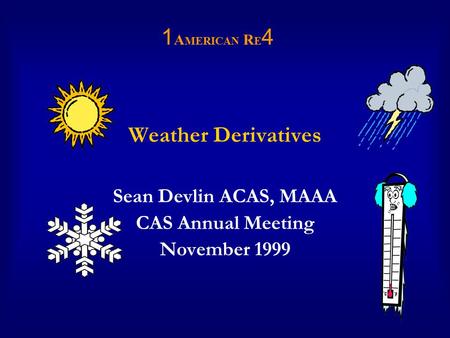 Weather Derivatives Sean Devlin ACAS, MAAA CAS Annual Meeting November 1999 1 A MERICAN R E 4.