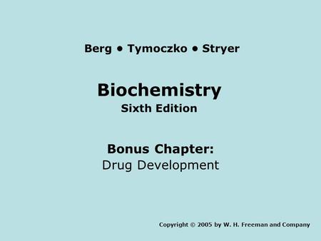 Biochemistry Sixth Edition Bonus Chapter: Drug Development Copyright © 2005 by W. H. Freeman and Company Berg Tymoczko Stryer.