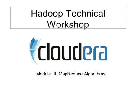 Hadoop Technical Workshop Module III: MapReduce Algorithms.