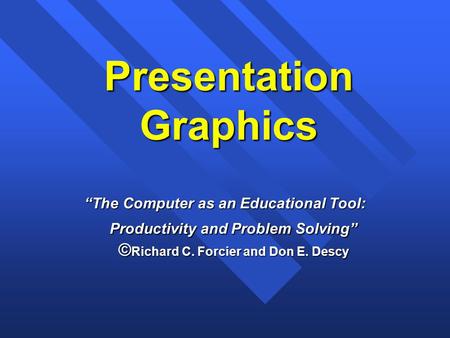 Presentation Graphics “The Computer as an Educational Tool: Productivity and Problem Solving” © Richard C. Forcier and Don E. Descy.