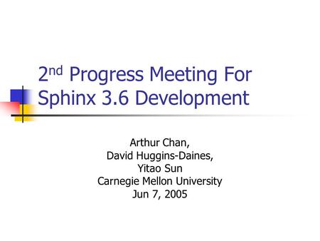 2 nd Progress Meeting For Sphinx 3.6 Development Arthur Chan, David Huggins-Daines, Yitao Sun Carnegie Mellon University Jun 7, 2005.