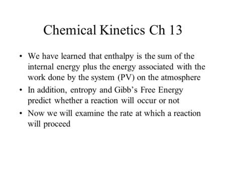 Chemical Kinetics Ch 13 We have learned that enthalpy is the sum of the internal energy plus the energy associated with the work done by the system (PV)