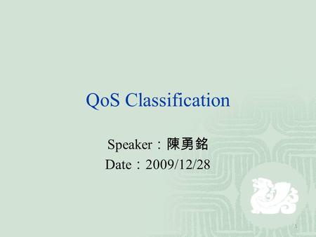 QoS Classification Speaker ：陳勇銘 Date ： 2009/12/28 1.