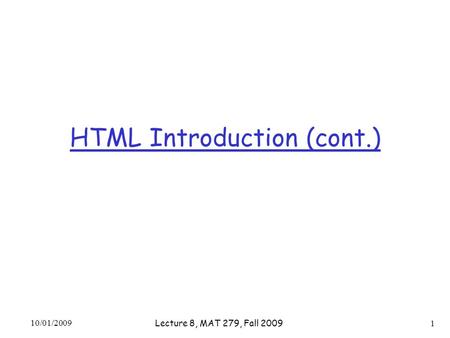 HTML Introduction (cont.) 10/01/2009 1 Lecture 8, MAT 279, Fall 2009.