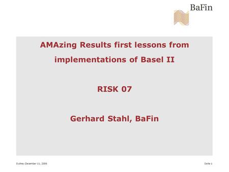 Sydney December 11, 2006 Seite 1 AMAzing Results first lessons from implementations of Basel II RISK 07 Gerhard Stahl, BaFin.