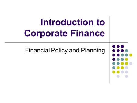 Introduction to Corporate Finance Financial Policy and Planning.