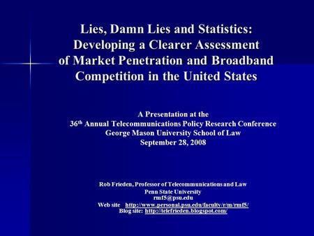 Lies, Damn Lies and Statistics: Developing a Clearer Assessment of Market Penetration and Broadband Competition in the United States A Presentation at.