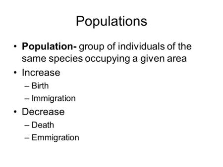 Populations Population- group of individuals of the same species occupying a given area Increase –Birth –Immigration Decrease –Death –Emmigration.