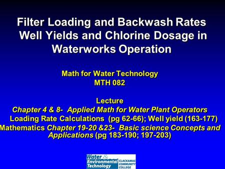 Filter Loading and Backwash Rates Well Yields and Chlorine Dosage in Waterworks Operation Math for Water Technology MTH 082 Lecture Chapter 4 & 8- Applied.