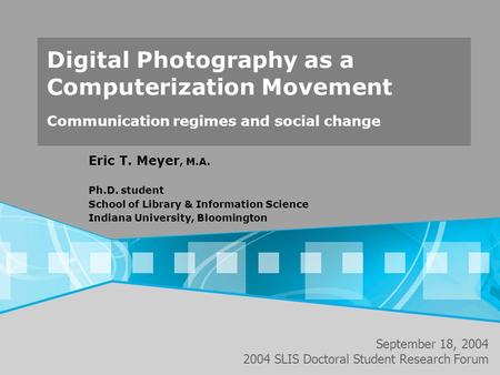 Digital Photography as a Computerization Movement Communication regimes and social change Eric T. Meyer, M.A. Ph.D. student School of Library & Information.