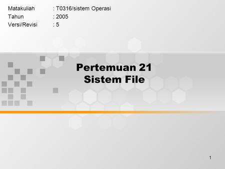 1 Pertemuan 21 Sistem File Matakuliah: T0316/sistem Operasi Tahun: 2005 Versi/Revisi: 5.