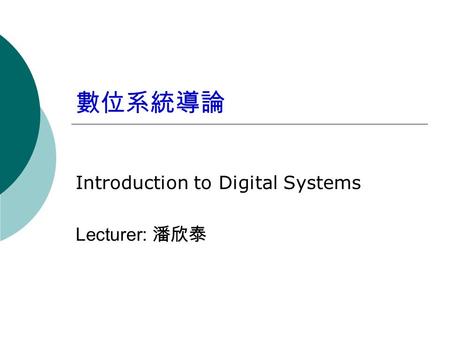 數位系統導論 Introduction to Digital Systems Lecturer: 潘欣泰.