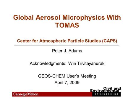 Global Aerosol Microphysics With TOMAS Peter J. Adams Acknowledgments: Win Trivitayanurak GEOS-CHEM User’s Meeting April 7, 2009 Center for Atmospheric.