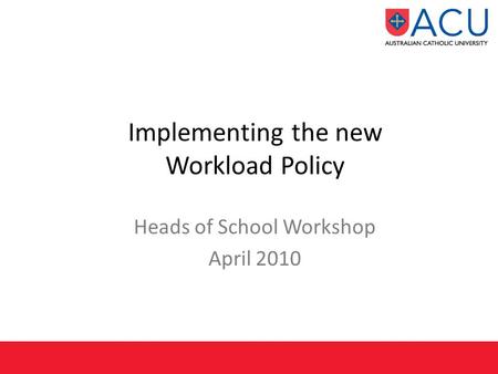 Implementing the new Workload Policy Heads of School Workshop April 2010.