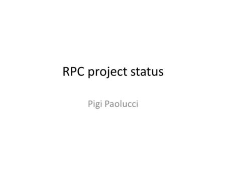 RPC project status Pigi Paolucci. RPC project news P. Paolucci is the new project manager for 2011/2012 We are working on the 2011/2012 organization of.