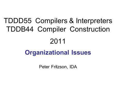 TDDD55 Compilers & Interpreters TDDB44 Compiler Construction 2011 Organizational Issues Peter Fritzson, IDA.