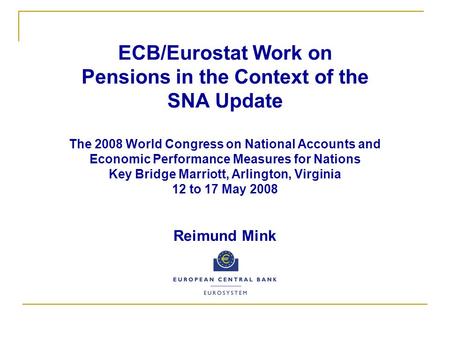 ECB/Eurostat Work on Pensions in the Context of the SNA Update The 2008 World Congress on National Accounts and Economic Performance Measures for Nations.