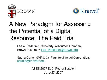 A New Paradigm for Assessing the Potential of a Digital Resource: The Paid Trial Lee A. Pedersen, Scholarly Resources Librarian, Brown University,